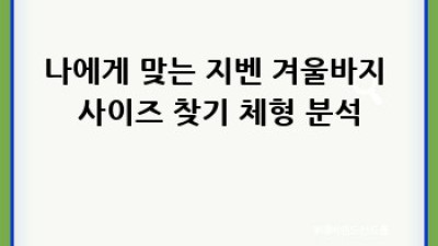 지벤 겨울바지 사이즈, 완벽하게 맞춰 입어봐요!