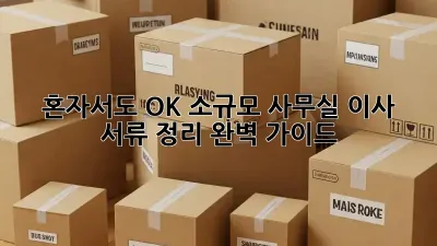 혼자서도 OK! 소규모 사무실 이사 서류 정리 완벽 가이드