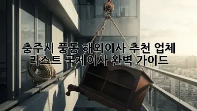 충주시 풍동 해외이사 추천 업체 리스트: 국제이사 완벽 가이드